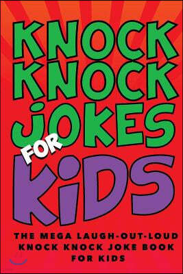 Knock Knock Jokes for Kids: The Laugh-Out-Loud Knock Knock Joke Book for Kids: The Huge Laugh-Out-Loud Knock Knock Joke Book for Kids