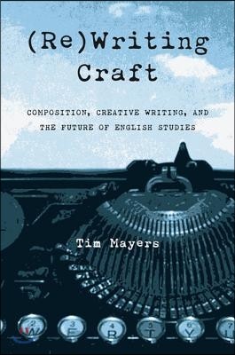 (Re)Writing Craft: Composition, Creative Writing, and the Future of English Studies