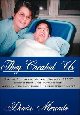 They Created Us: Special Education, Medicaid Waivers, Epsdt, Independent Case Management - A Family's Journey Through a Bureacratic Maz