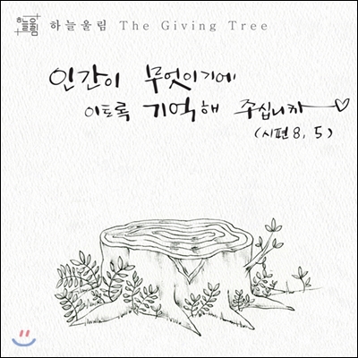 하늘울림 - 'The Giving Tree' 인간이 무엇이기에 이토록 기억해 주십니까