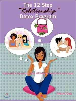 The 12 Step Relationship Detox Program: (A Girl's Guide to Help Regroup, Rethink, and Rediscover Herself After a Bad Break-Up)