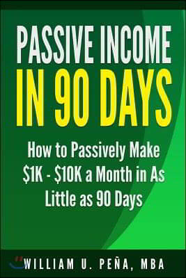 Passive Income in 90 Days: How to Passively Make $1K - $10K a Month in as Little as 90 Days