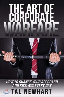 Createspace Independent Publishing Platform The Art of Corporate Warfare: How to Change Your Approach and Kick Ass Every Day