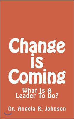 Change is Coming: What Is A Leader To Do?