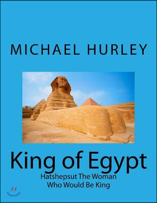 King of Egypt: Hatshepsut The Woman Who Would Be King