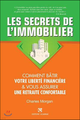 Les Secrets de l'Immobilier: Comment B?tir Votre Libert? financi?re et Vous Assurer Une Retraite Confortable