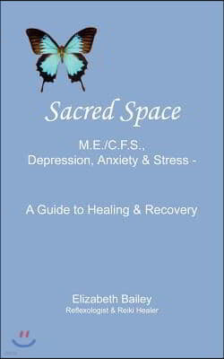Sacred Space: M.E./C.F.S., Depression, Anxiety and Stress - A Guide to Healing and Recovery