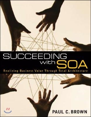 Succeeding with Soa: Realizing Business Value Through Total Architecture