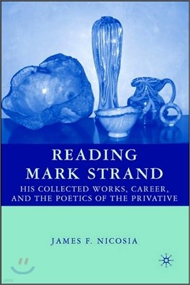 Reading Mark Strand: His Collected Works, Career, and the Poetics of the Privative