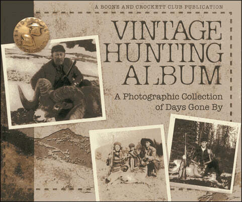 Boone & Crockett Club Vintage Hunting Album: A Photographic Collection of Days Gone by