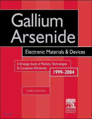 Gallium Arsenide, Electronics Materials and Devices. a Strategic Study of Markets, Technologies and Companies Worldwide 1999-2004