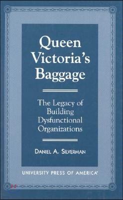 Queen Victoria's Baggage: The Legacy of Building Dysfunctional Organizations