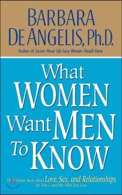 What Women Want Men to Know: The Ultimate Book about Love, Sex, and Relationships for You and the Man You Love