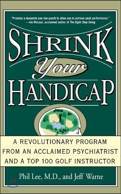 Shrink Your Handicap: A Revolutionary Program from an Acclaimed Psychiatrist and a Top 100 Golf Instructor