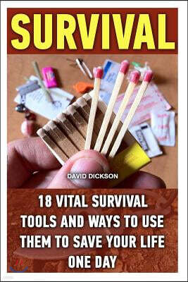 Survival: 18 Vital Survival Tools And Ways To Use Them To Save Your Life One Day: survival handbook, how to survive, survival pr