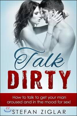 Talk Dirty: How to talk to get your man aroused and in the mood for sex!