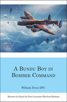 A Bundu Boy in Bomber Command: Memoirs of a Royal Air Force Lancaster Pilot from Rhodesia