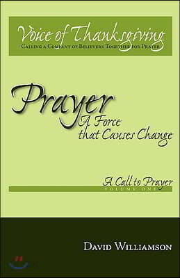Prayer: A Force That Causes Change: Volume 1: A Call to Prayer