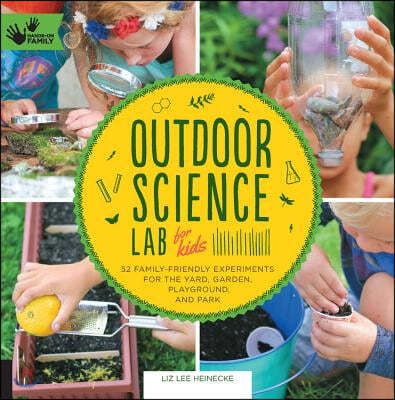 Outdoor Science Lab for Kids: 52 Family-Friendly Experiments for the Yard, Garden, Playground, and Park