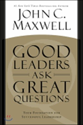 Good Leaders Ask Great Questions: Your Foundation for Successful Leadership