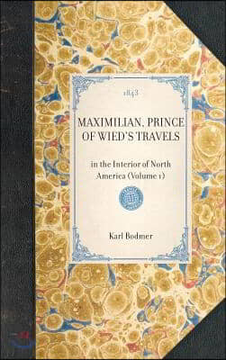 MAXIMILIAN, PRINCE OF WIED'S TRAVELS in the Interior of North America (Volume 1)