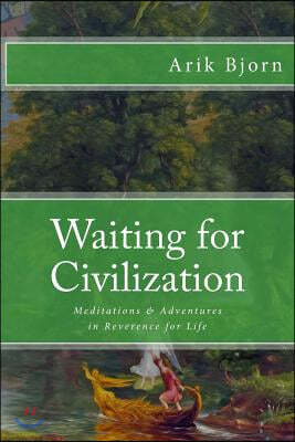 Waiting for Civilization: Meditations and Adventures in Reverence for Life