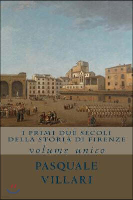 I Primi Due Secoli Della Storia Di Firenze: Volume Unico