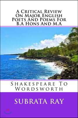 Createspace Independent Pub A Critical Review On Major English Poets And Poems For B.A Hons And M.A: Shakespeare To Wordsworth