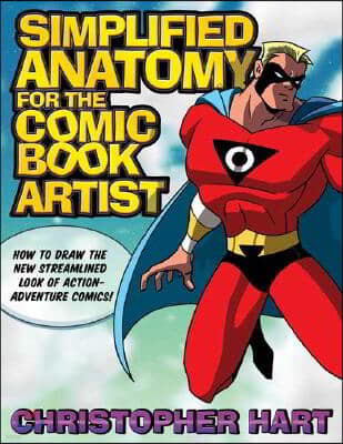 Simplified Anatomy for the Comic Book Artist: How to Draw the New Streamlined Look of Action-Adventure Comics!