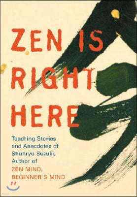 Zen Is Right Here: Teaching Stories and Anecdotes of Shunryu Suzuki, Author of Zen Mind, Beginner's Mind