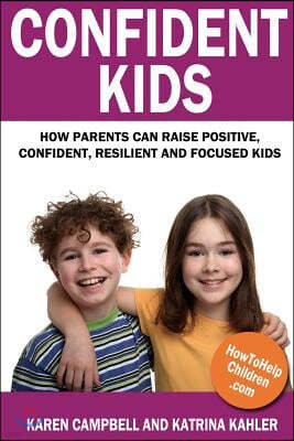 Confident Kids: How Parents Can Raise Positive, Confident, Resilient and Focused Kids