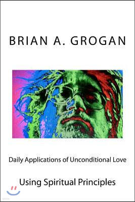 Daily Applications of Unconditional Love: Using Spiritual Principles Effectively