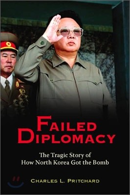 Failed Diplomacy: The Tragic Story of How North Korea Got the Bomb