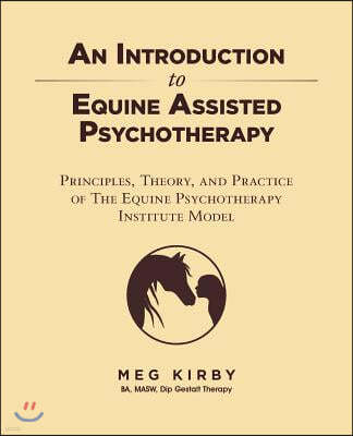 An Introduction to Equine Assisted Psychotherapy: Principles, Theory, and Practice of the Equine Psychotherapy Institute Model