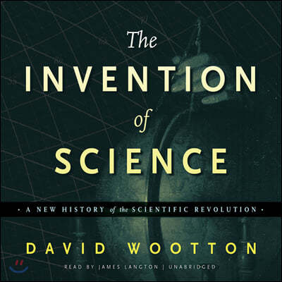 The Invention of Science Lib/E: A New History of the Scientific Revolution