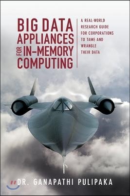 Big Data Appliances for In-Memory Computing: A Real-World Research Guide for Corporations to Tame and Wrangle Their Data