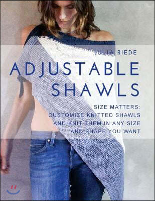 Adjustable Shawls: Size matters: customize knitted shawls and knit them in any size and shape you want