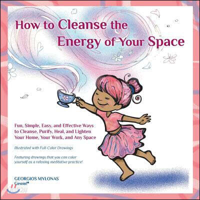 How to Cleanse the Energy of your Space: Fun, Simple, Easy, and Effective Ways to Cleanse, Purify, Heal, and Lighten Your Home, Your Work, and Any Spa