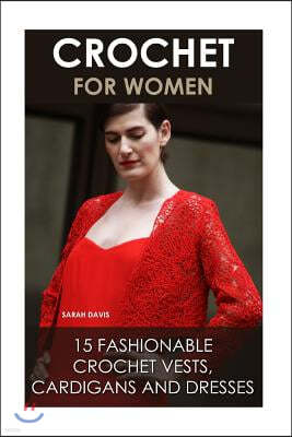 Crochet For Women: 15 Fashionable Crochet Vests, Cardigans And Dresses: ( How To Crochet, Crochet Dress, Crochet Vests, Crochet Cardigans