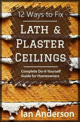 12 Ways to Fix Lath and Plaster Ceilings: Complete Do-it-Yourself Guide for Homeowners