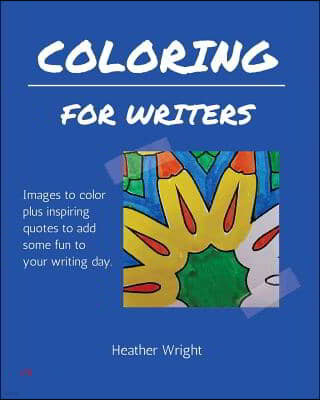 Coloring for Writers: Images to Color Plus Inspiring Quotes to Add Some Fun to Your Writing Day.