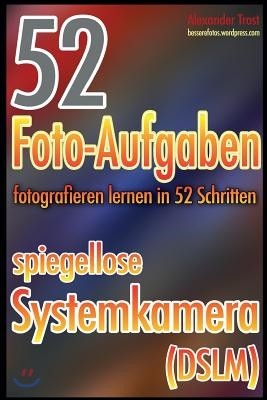 52 Foto-Aufgaben: Fotografieren Lernen in 52 Schritten: Spiegellose Systemkamera