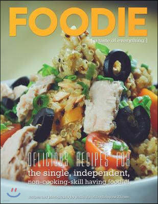 Foodie, a taste of everything: Recipes for the single, independent, non cooking-skill having foodie