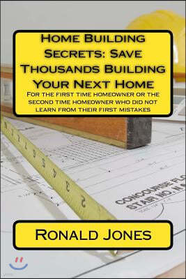 Home Building Secrets: Save Thousands Building Your Next Home: For the first time homeowner or the second time homeowner who did not learn fr