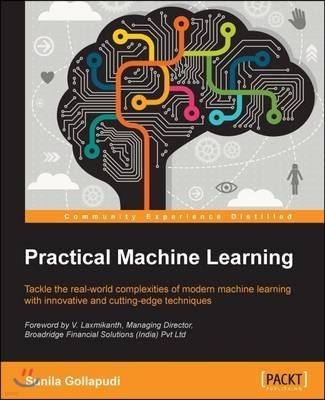 Practical Machine Learning: Tackle the real-world complexities of modern machine learning with innovative, cutting-edge techniques