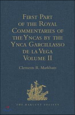 First Part of the Royal Commentaries of the Yncas by the Ynca Garcillasso de la Vega