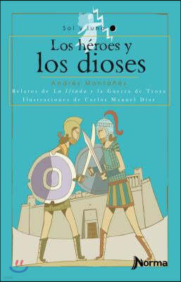 Los Heroes y Los Dioses: Relatos de La Iliada y La Guerra de Troya