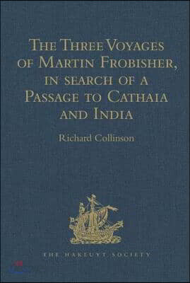 Three Voyages of Martin Frobisher, in search of a Passage to Cathaia and India by the North-West, A.D. 1576-8