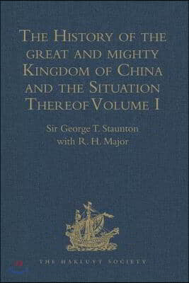 The History of the Great and Mighty Kingdom of China and the Situation Thereof: Volume I: Compiled by the Padre Juan Gonzalez de Mendoza, and Now Repr
