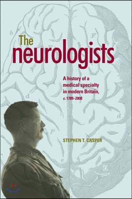 The Neurologists: A History of a Medical Specialty in Modern Britain, C.1789-2000